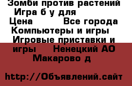 Зомби против растений Игра б/у для xbox 360 › Цена ­ 800 - Все города Компьютеры и игры » Игровые приставки и игры   . Ненецкий АО,Макарово д.